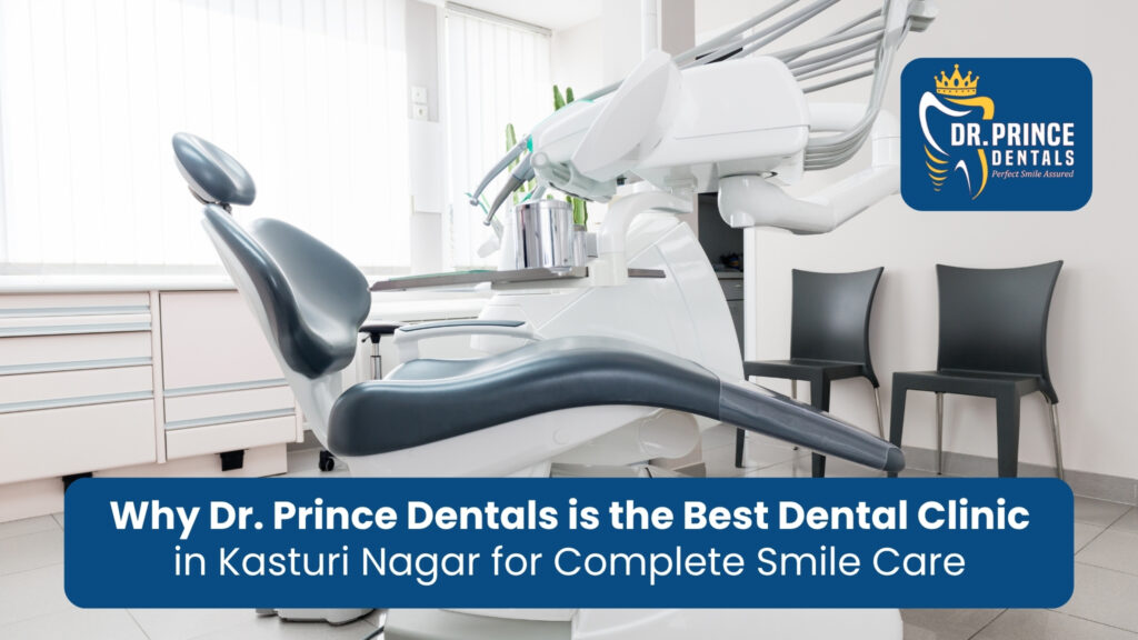 Why Dr. Prince Dentals is the Best Dental Clinic in Kasturi Nagar for Complete Smile Care