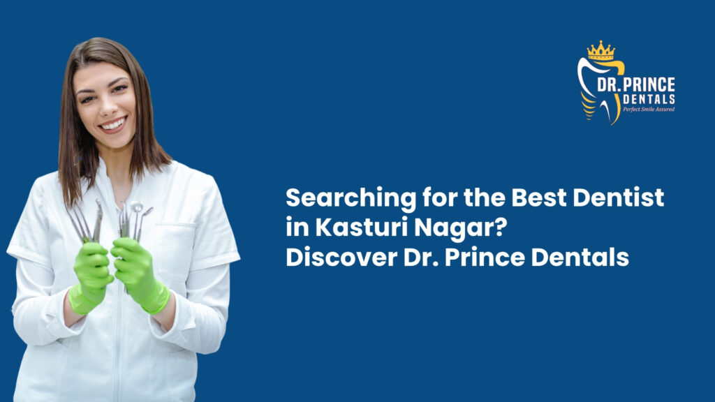 Searching for the Best Dentist in Kasturi Nagar? Discover Dr. Prince Dentals