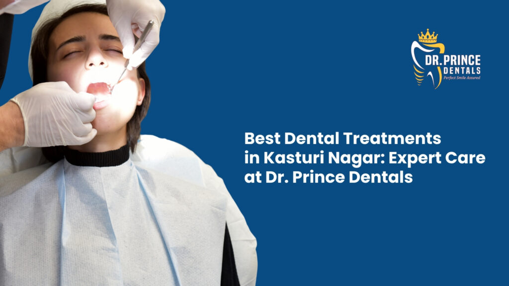 Best Dental Treatments in Kasturi Nagar: Expert Care at Dr. Prince Dentals